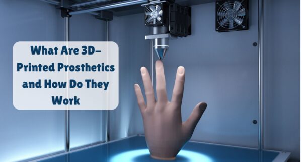 What Are 3D-Printed Prosthetics and How Do They Work