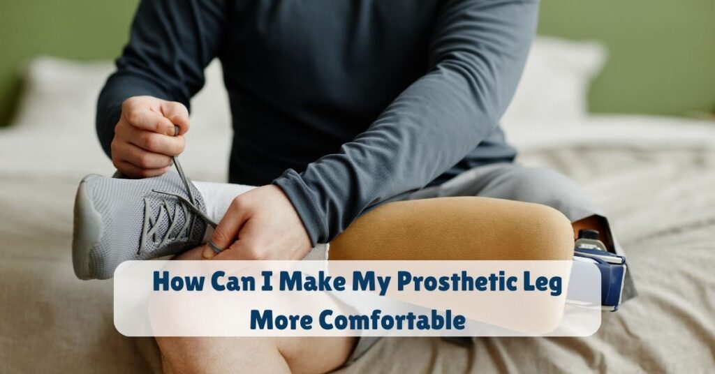 How Can I Make My Prosthetic Leg More Comfortable 2 How Can I Make My Prosthetic Leg More Comfortable