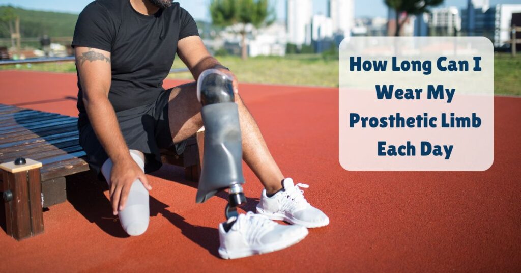 How Long Can I Wear My Prosthetic Limb Each Day?