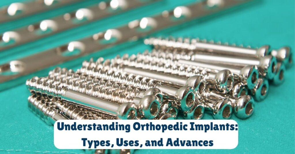 Understanding Orthopedic Implants: Types, Uses, and Advances